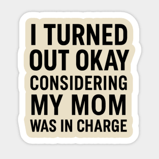 Funny Mother’s Day Quote | Turned Out Okay Considering My Mom Was In Charge Sticker
